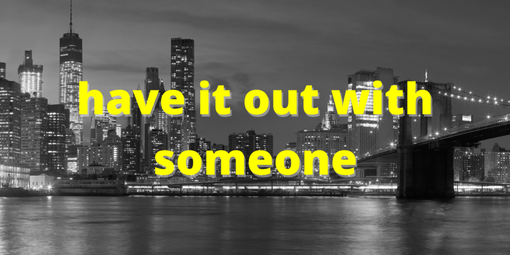 have it out with someone